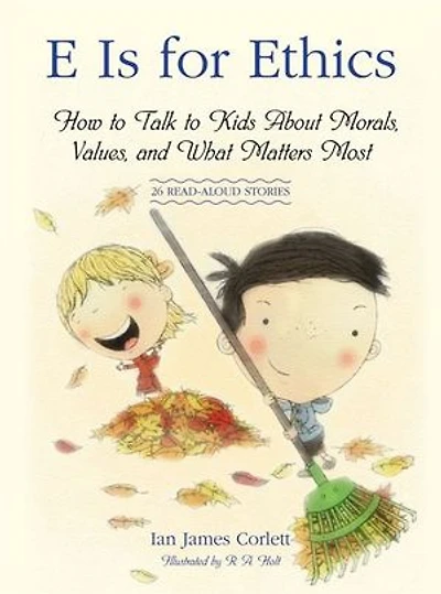 E Is for Ethics: How to Talk to Kids About Morals, Values, and What Matters Most