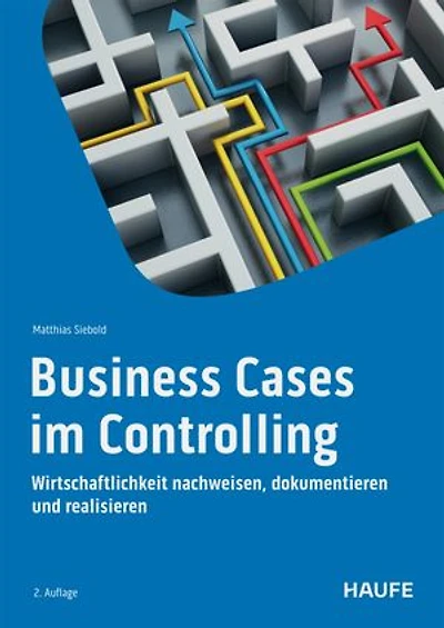 Business Cases im Controlling: Entscheidungsvorlagen erstellen und Wirtschaftlichkeit nachweisen