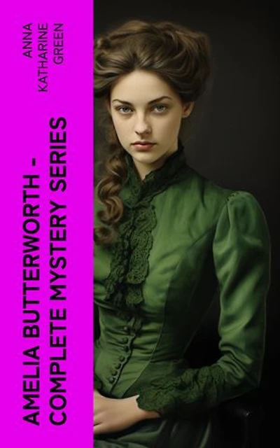 AMELIA BUTTERWORTH - Complete Mystery Series: That Affair Next Door, Lost Man's Lane: A Second Episode in the Life of Amelia Butterworth & The Circular Study