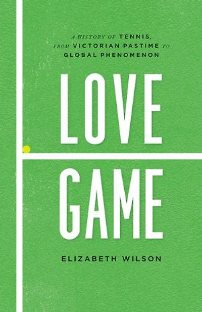 Love Game: A History of Tennis, from Victorian Pastime to Global Phenomenon