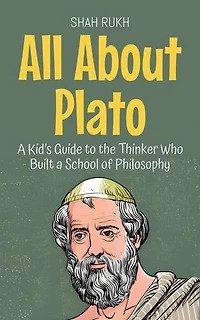 All About Plato: A Kid’s Guide to the Thinker Who Built a School of Philosophy: Knowledge Books For Kids, #44