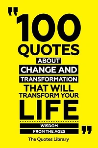 100 Quotes About Change And Transformation That Will Transform Your Life
