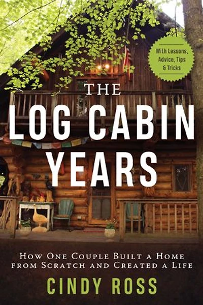 Log Cabin Years: How One Couple Built a Home From Scratch and Created a Life