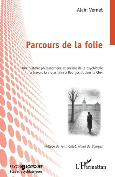 Parcours de la folie: Une histoire philosophique et sociale de la psychiatrie à travers la vie asilaire à Bourges et dans le Cher