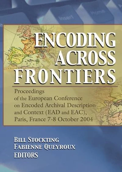 Encoding Across Frontiers: Proceedings Of The European Conference On Encoded Archival Description And Context (ead Eac), Pa
