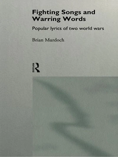 Fighting Songs And Warring Words: Popular Lyrics Of Two World Wars