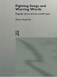 Fighting Songs And Warring Words: Popular Lyrics Of Two World Wars