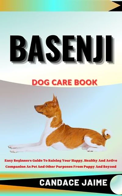 BASENJI DOG CARE BOOK: Easy Beginners Guide To Raising Your Happy, Healthy And Active Companion As Pet And Other Purposes From Puppy And Beyond