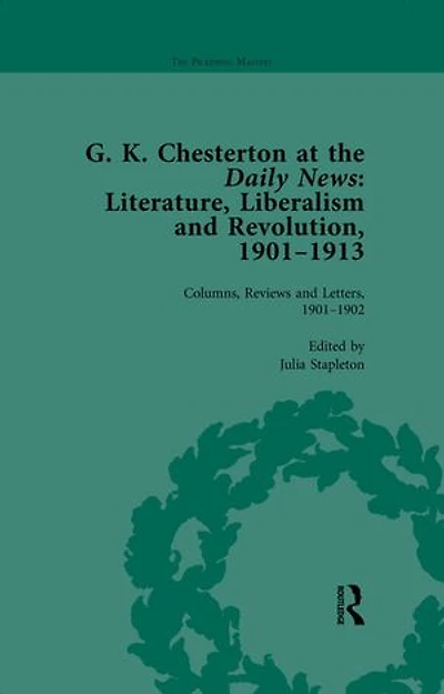 G K Chesterton at the Daily News, Part I, vol 1: Literature, Liberalism and Revolution, 1901-1913