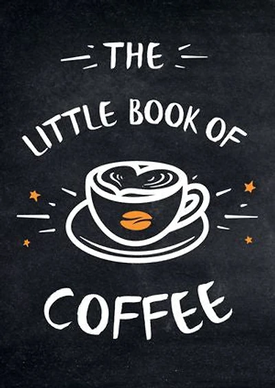 The Little Book of Coffee: A Collection of Quotes, Statements and Recipes for Coffee Lovers