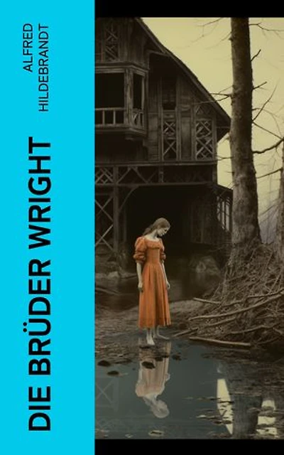 Die Brüder Wright: Eine Studie ueber die Entwicklung der Flugmaschine von Lilienthal bis Wright