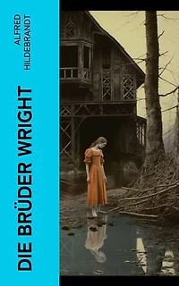 Die Brüder Wright: Eine Studie ueber die Entwicklung der Flugmaschine von Lilienthal bis Wright