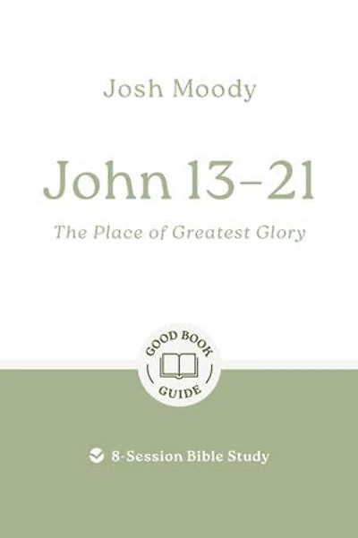 John 13-21: The Place of Greatest Glory: 8-Session Bible Study