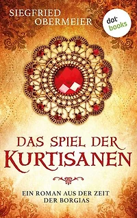 Das Spiel der Kurtisanen: Ein Roman aus der Zeit der Borgias | Ein Historienepos für die Fans von Matteo Strukuls »Medici«-Reihe