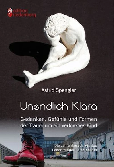 Unendlich Klara - Gedanken, Gefühle und Formen der Trauer um ein verlorenes Kind: Die Jahre danach: Als das Leben wieder Farbe bekam