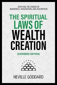 The Spiritual Laws Of Wealth Creation - Applying The Power Of Awareness, Imagination, And Assumption (Extended Edition)