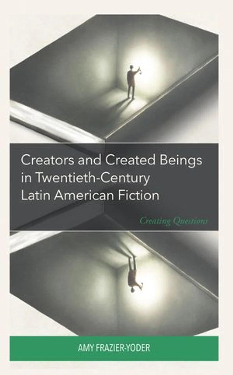 Creators and Created Beings Twentieth-Century Latin American Fiction: Creating Questions