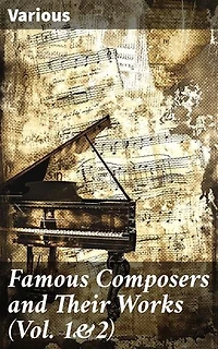 Famous Composers and Their Works (Vol. 1&2): Enriched edition. Exploring the Legacy of Musical Maestros: A Comprehensive Guide to Classical Composer Biographies and Their Masterpieces