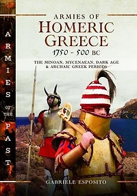Armies of Homeric Greece, 1750 to 500 BC: The Minoan, Mycenaean, Dark Age and Archaic Greek Periods