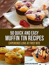 50 Quick and Easy Muffin Tin Recipes: Experience Love at First Bite