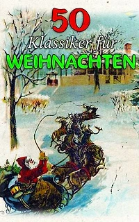 50 Klassiker f�r Weihnachten: Weihnachtsromane, Zauberhafte Geschichten, Abenteuerromane, Krimis, Historische Romane und Liebesromane