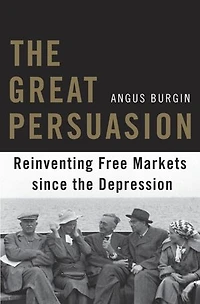 Great Persuasion: Reinventing Free Markets since the Depression