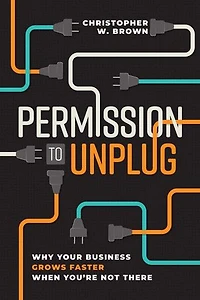 Permission to Unplug: Why Your Business Grows Faster When You're Not There