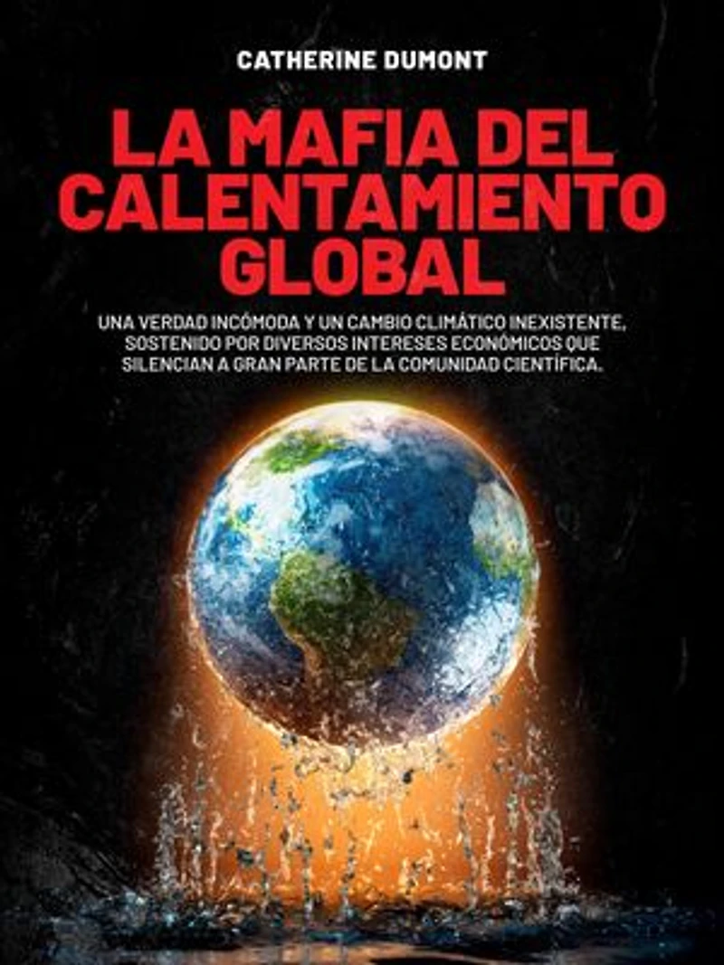 La mafia del Calentamiento Global: Una verdad incómoda y un cambio climático inexistente, sostenido por diversos intereses económicos que silencian a gran parte de la comunidad científica.