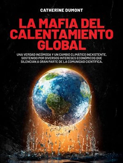 La mafia del Calentamiento Global: Una verdad incómoda y un cambio climático inexistente, sostenido por diversos intereses económicos que silencian a gran parte de la comunidad científica.