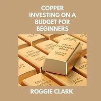 Copper Investing On A Budget For Beginners: Simple Strategies for Investing in Copper With Little Money