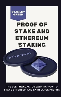 PROOF OF STAKE AND ETHEREUM STAKING: The Users Manual To Learning How To Stake Ethereum And Earn Large Profit