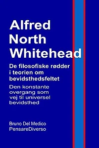 Alfred North Whitehead. De filosofiske rødder i teorien om bevidsthedsfeltet.: Den konstante overgang som vej til universel bevidsthed.