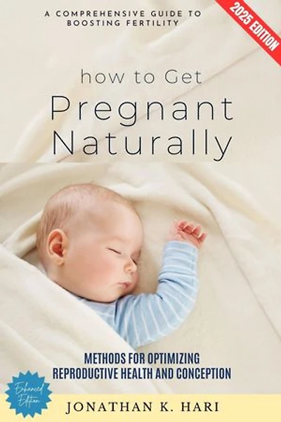 How to Get Pregnant Naturally:: A Comprehensive Guide to Boosting Fertility (Methods for Optimizing Reproductive Health and Conception)