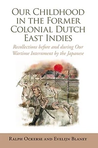 Our Childhood the Former Colonial Dutch East Indies: Recollections Before and During Wartime Internment by Japanese