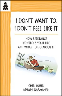 I Don't Want To, Feel Like It: How Resistance Controls Your Life And What To Do About It