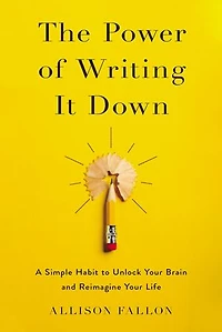 The Power of Writing It Down: A Simple Habit to Unlock Your Brain and Reimagine Life
