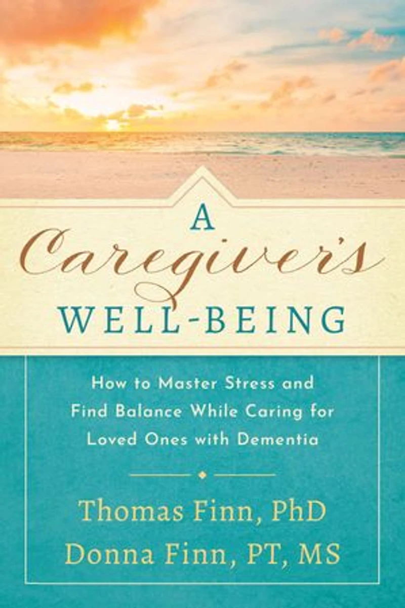 A Caregiver's Well-Being: How to Master Stress and Find Balance While Caring for Loved Ones with Dementia