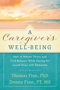 A Caregiver's Well-Being: How to Master Stress and Find Balance While Caring for Loved Ones with Dementia