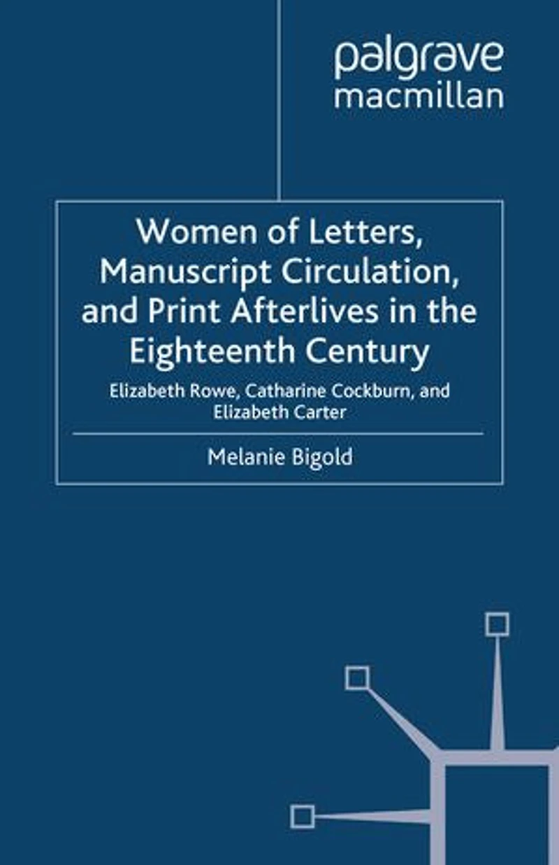 Women Of Letters, Manuscript Circulation, And Print Afterlives The Eighteenth Century: Elizabeth Rowe, Catharine Cockburn Carter