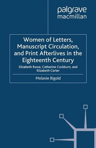 Women Of Letters, Manuscript Circulation, And Print Afterlives The Eighteenth Century: Elizabeth Rowe, Catharine Cockburn Carter