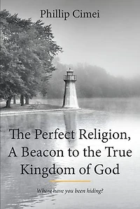 the Perfect Religion, A Beacon to True Kingdom of God: Where Have you Been Hiding?