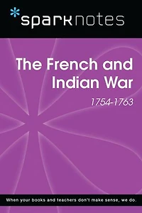 The French and Indian War (1754-1763) (SparkNotes History Note)