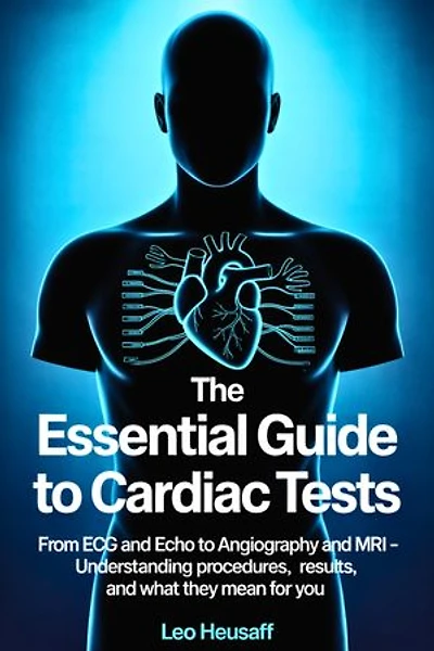 The Essential Guide to Cardiac Tests: From ECG and Echo to Angiography and MRI – Understanding Procedures, Results, and What They Mean for You