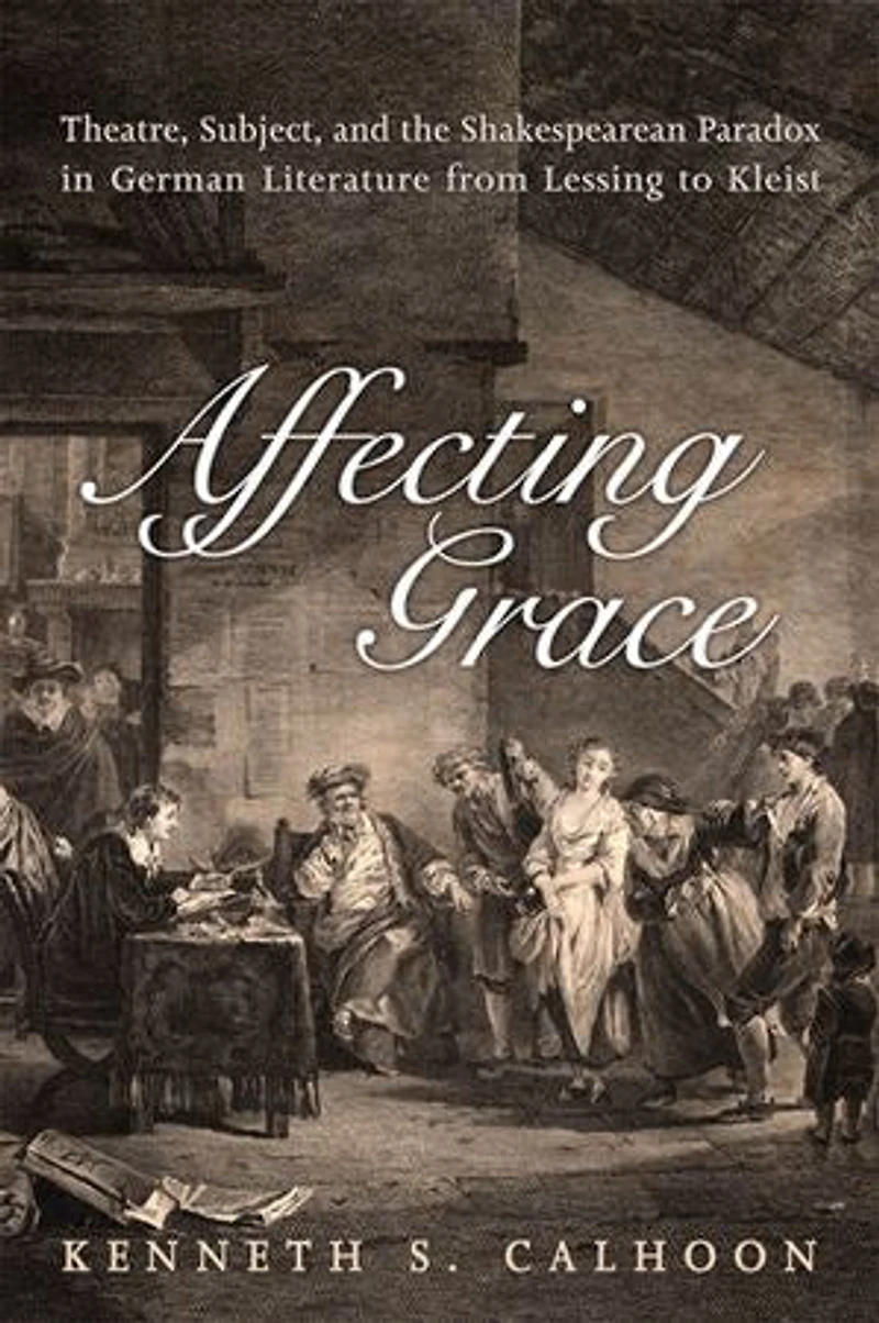 Affecting Grace: Theatre, Subject, and the Shakespearean Paradox German Literature from Lessing to Kleist