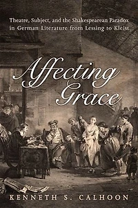 Affecting Grace: Theatre, Subject, and the Shakespearean Paradox German Literature from Lessing to Kleist