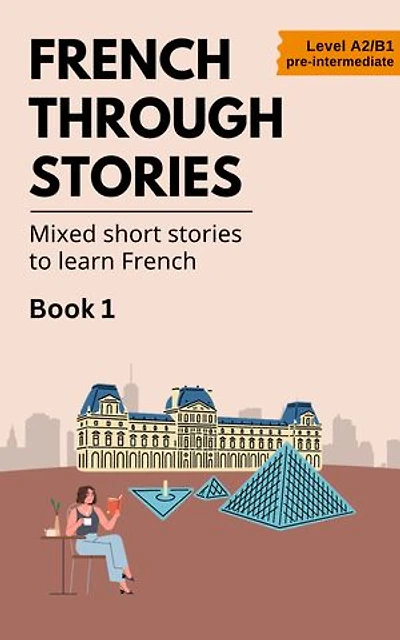 French Through Stories: Book 1: Mixed short stories to learn French (A2/B1)