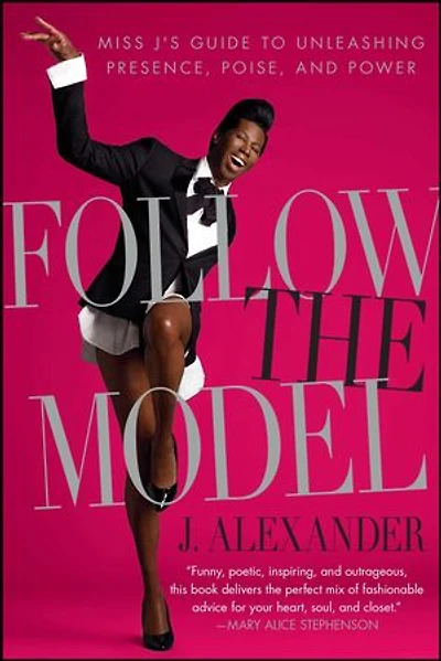 Follow the Model: Miss J's Guide to Unleashing Presence, Poise, and Power