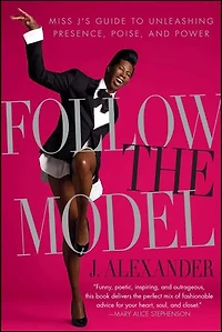 Follow the Model: Miss J's Guide to Unleashing Presence, Poise, and Power