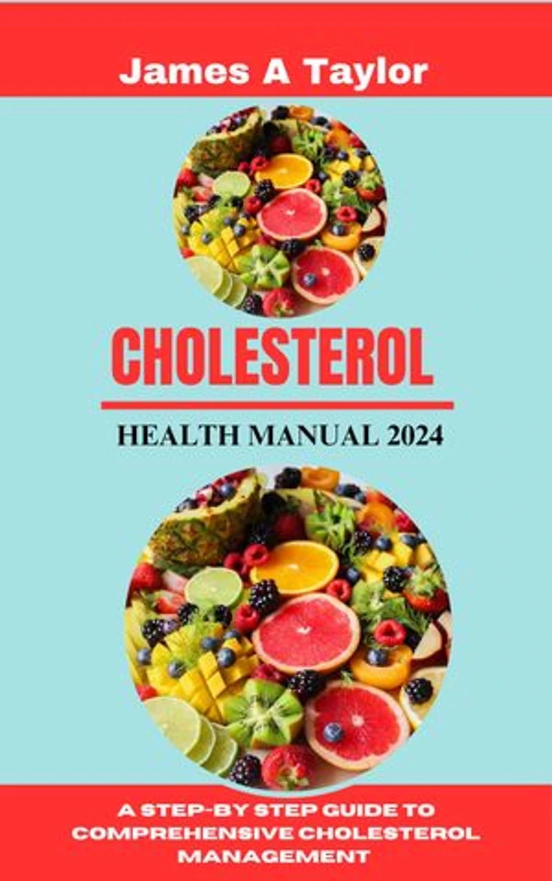 CHOLESTEROL HEALTH MANUAL 2024: A Step-by Step Guide To comprehensive Cholesterol Management