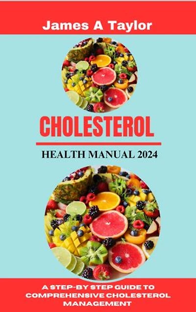CHOLESTEROL HEALTH MANUAL 2024: A Step-by Step Guide To comprehensive Cholesterol Management